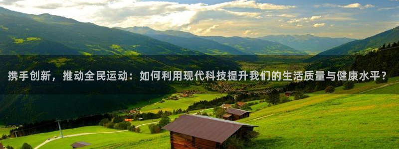 MK体育官网下载平台:携手创新,推动全民运动:如何利用现代科