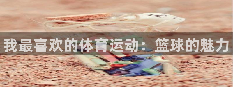 MK体育官网下载招商:我最喜欢的体育运动:篮球的魅力