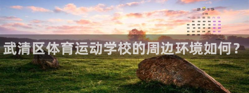 MK体育官网下载招商:武清区体育运动学校的周边环境如何?