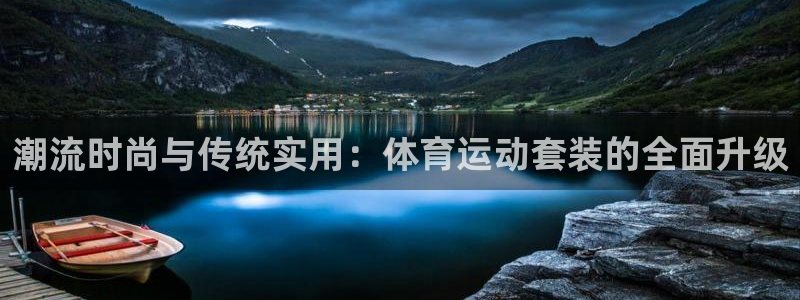 MK体育官网下载平台注册流程视频:潮流时尚与传统实用:体育运